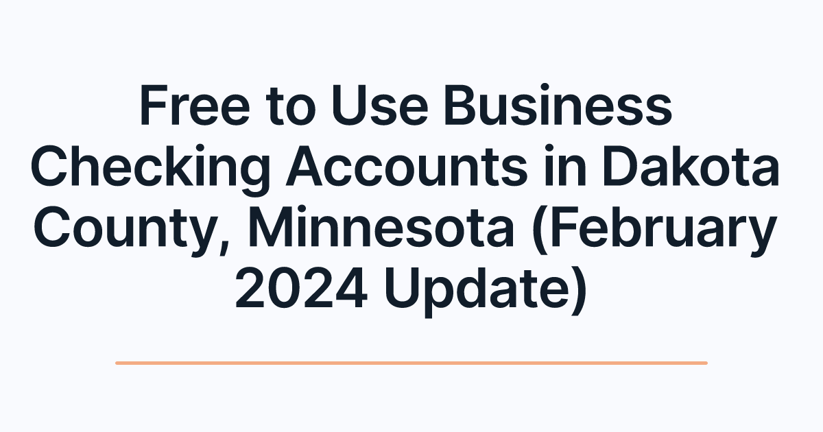 Free to Use Business Checking Accounts in Dakota County, Minnesota (February 2024 Update)